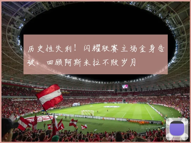 历史性失利!闪耀联赛主场金身告破,回顾阿斯米拉不败岁月