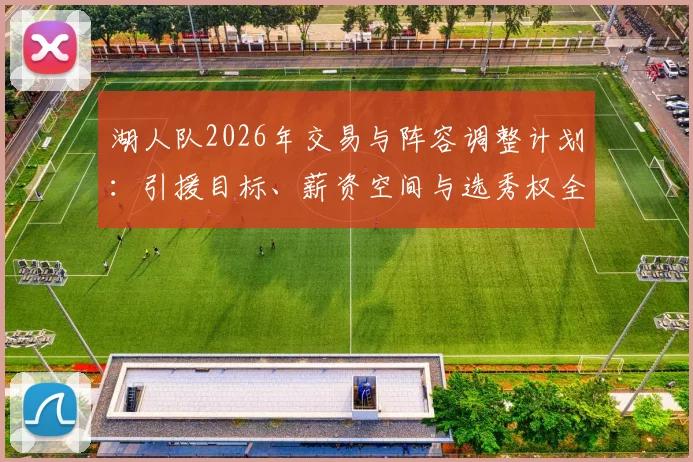 湖人队2026年交易与阵容调整计划:引援目标、薪资空间与选秀权全解析