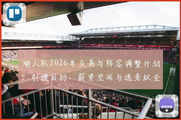 湖人队2026年交易与阵容调整计划：引援目标、薪资空间与选秀权全解析