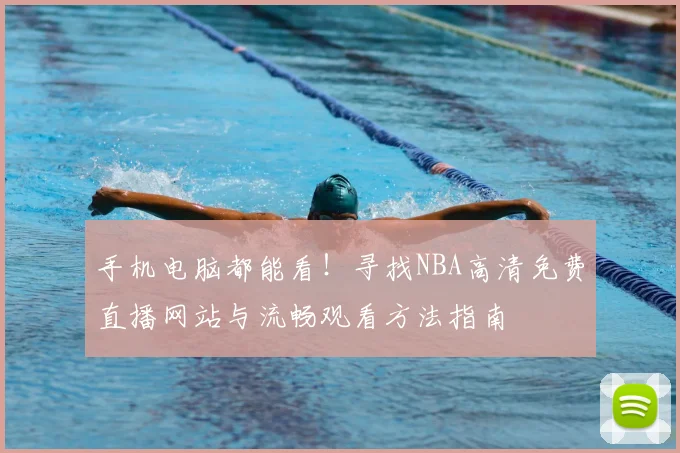手机电脑都能看!寻找NBA高清免费直播网站与流畅观看方法指南
