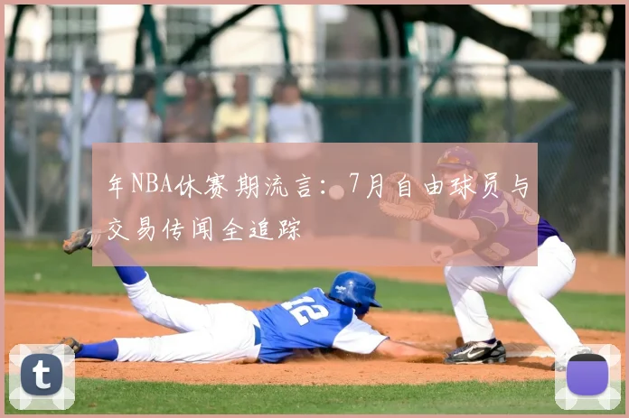 年NBA休赛期流言：7月自由球员与交易传闻全追踪